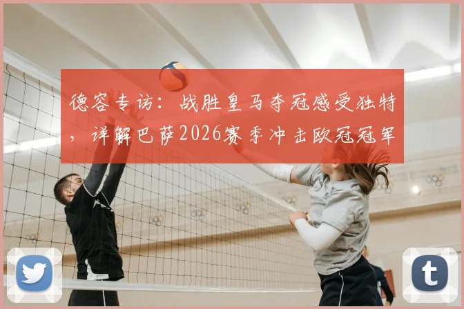 德容专访:战胜皇马夺冠感受独特,详解巴萨2026赛季冲击欧冠冠军的雄心与挑战