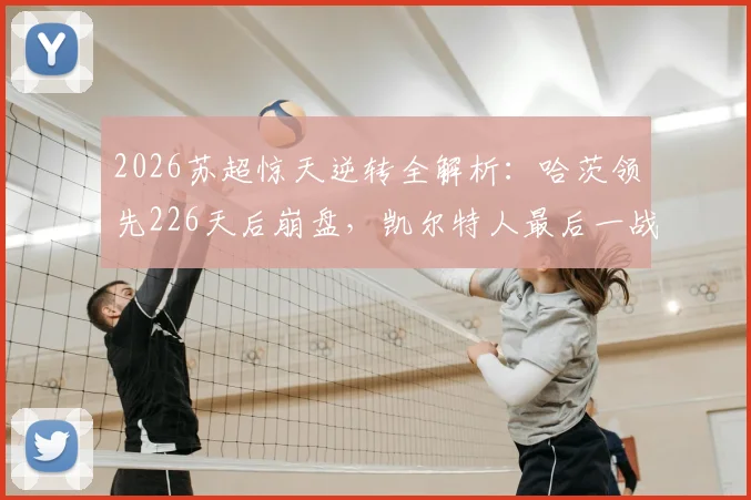 2026苏超惊天逆转全解析:哈茨领先226天后崩盘,凯尔特人最后一战定江山