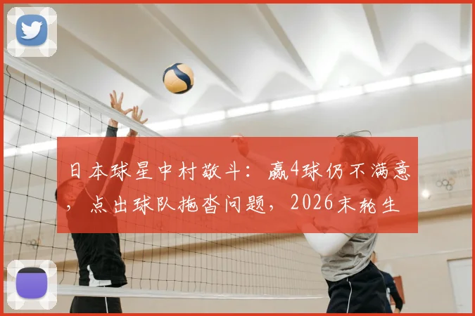 日本球星中村敬斗：赢4球仍不满意，点出球队拖沓问题，2026末轮生死战对阵瑞典如何调整？