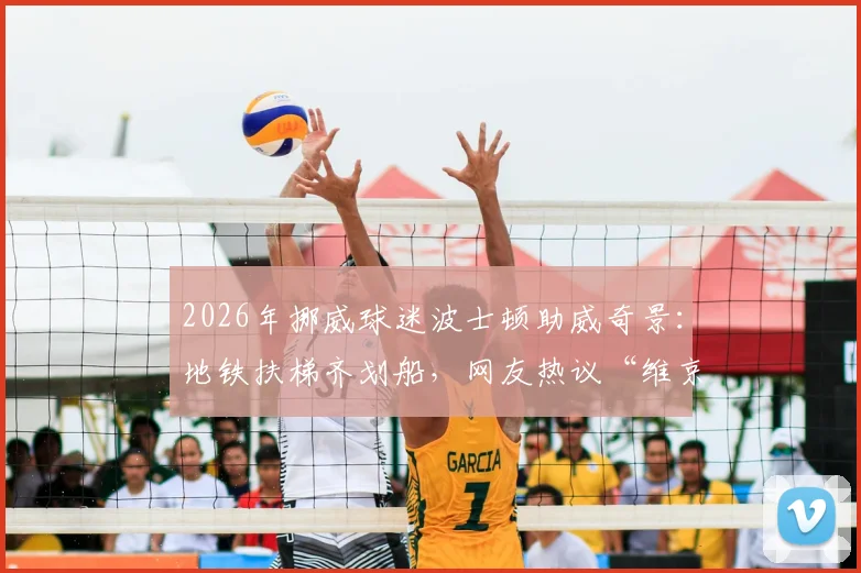 2026年挪威球迷波士顿助威奇景:地铁扶梯齐划船,网友热议“维京人”来袭