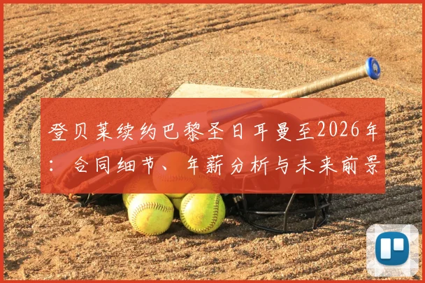 登贝莱续约巴黎圣日耳曼至2026年:合同细节、年薪分析与未来前景解读