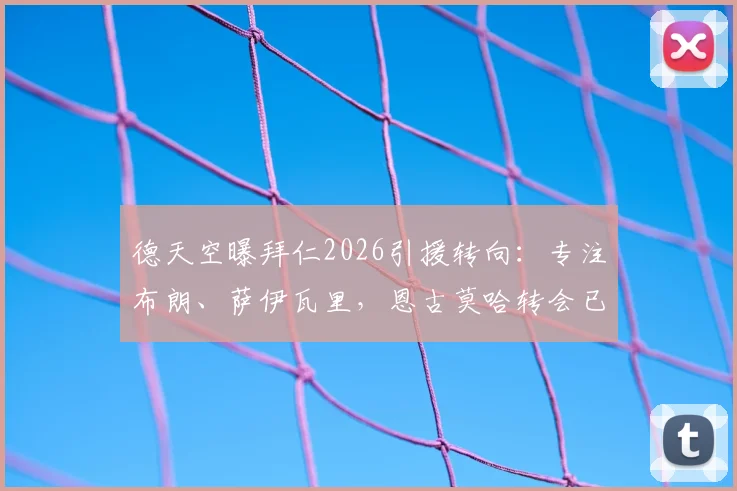 德天空曝拜仁2026引援转向：专注布朗、萨伊瓦里，恩古莫哈转会已确认告吹