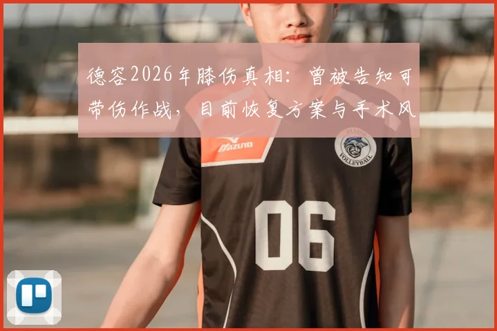 德容2026年膝伤真相:曾被告知可带伤作战,目前恢复方案与手术风险分析