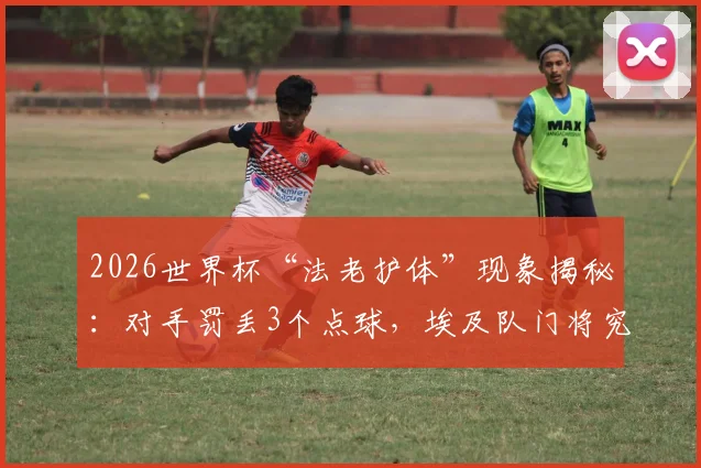 2026世界杯“法老护体”现象揭秘：对手罚丢3个点球，埃及队门将究竟做了什么？