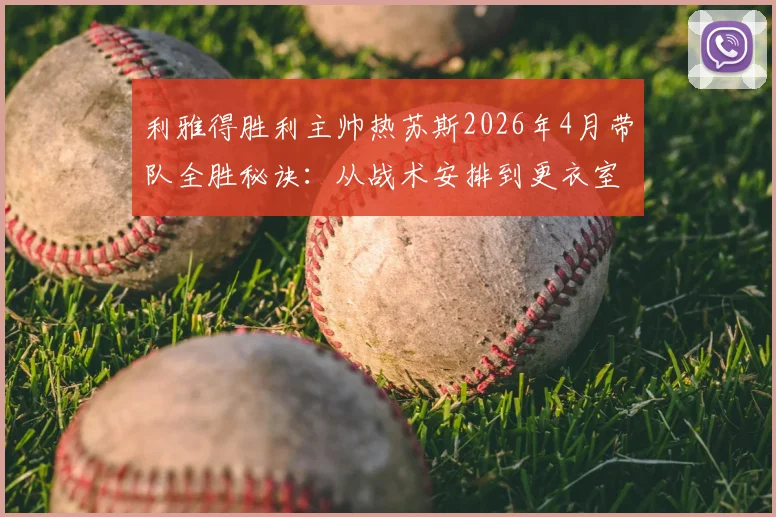 利雅得胜利主帅热苏斯2026年4月带队全胜秘诀:从战术安排到更衣室管理深度解析,附沙特联最佳教练评选标准