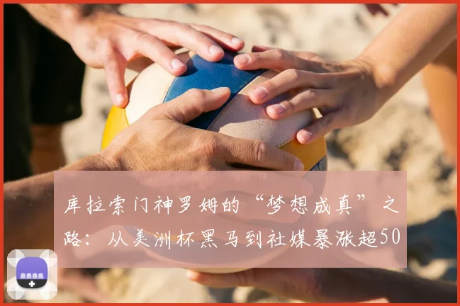 库拉索门神罗姆的“梦想成真”之路：从美洲杯黑马到社媒暴涨超50万粉丝
