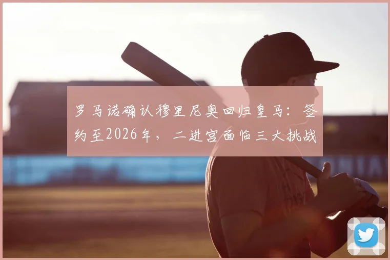 罗马诺确认穆里尼奥回归皇马：签约至2026年，二进宫面临三大挑战