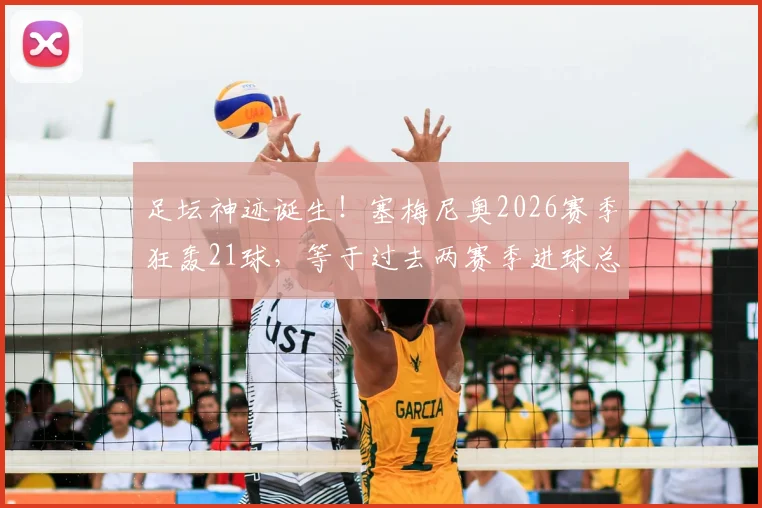 足坛神迹诞生！塞梅尼奥2026赛季狂轰21球，等于过去两赛季进球总和