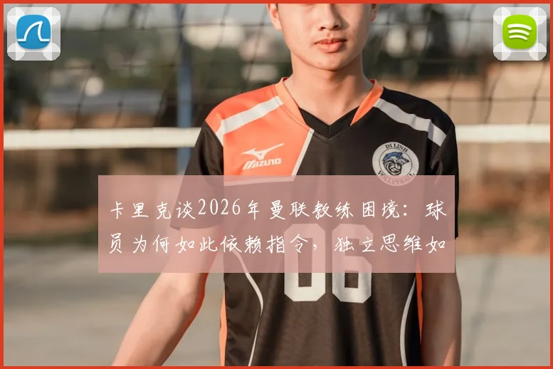 卡里克谈2026年曼联教练困境:球员为何如此依赖指令,独立思维如何培养?