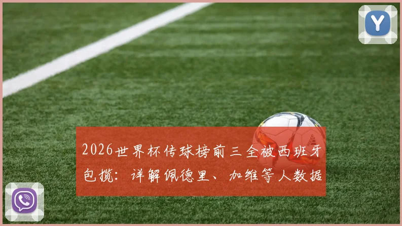 2026世界杯传球榜前三全被西班牙包揽:详解佩德里、加维等人数据,为何仍憾平佛得角