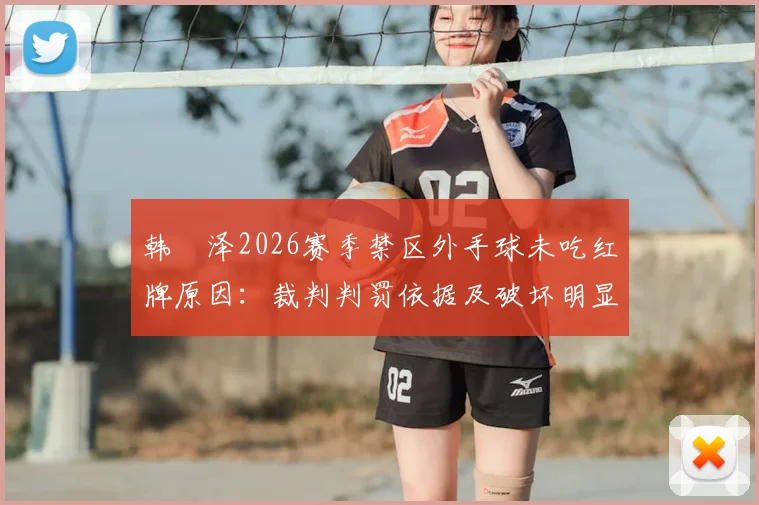 韩镕泽2026赛季禁区外手球未吃红牌原因：裁判判罚依据及破坏明显进球机会规则深度解读