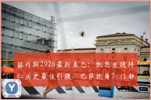 赫内斯2026最新表态：凯恩坐稳拜仁历史最佳引援，巴萨挖角？门都没有！数据与荣誉全解析